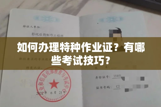 长春如何办理特种作业证?有哪些考试技巧?