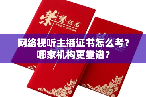 长春网络视听主播证书怎么考?哪家机构更靠谱?