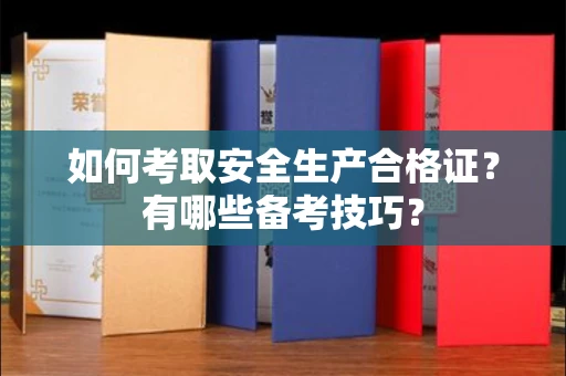 长春如何考取安全生产合格证？有哪些备考技巧？
