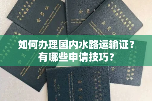 长春如何办理国内水路运输证?有哪些申请技巧?