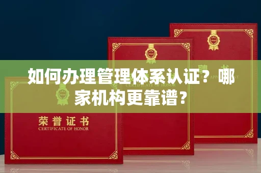 长春如何办理管理体系认证?哪家机构更靠谱?