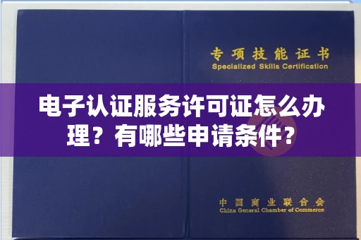 长春电子认证服务许可证怎么办理？有哪些申请条件？
