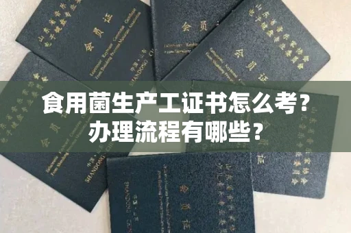 长春食用菌生产工证书怎么考?办理流程有哪些?
