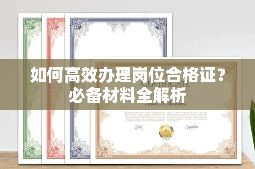 长春如何高效办理岗位合格证？必备材料全解析