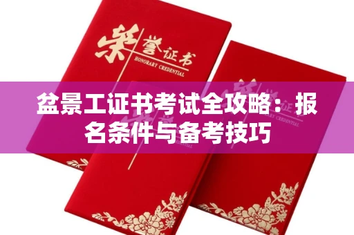 长春盆景工证书考试全攻略：报名条件与备考技巧