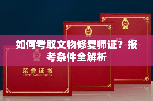 长春如何考取文物修复师证?报考条件全解析