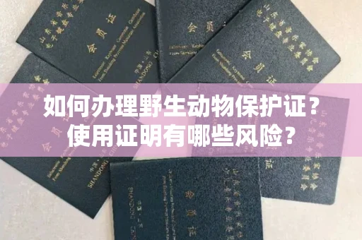 长春如何办理野生动物保护证?使用证明有哪些风险?