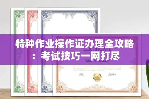 长春特种作业操作证办理全攻略:考试技巧一网打尽