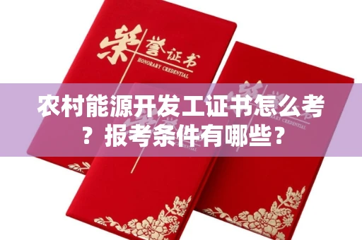 长春农村能源开发工证书怎么考?报考条件有哪些?