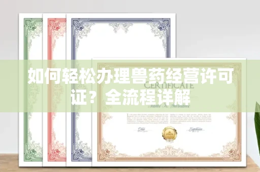 长春如何轻松办理兽药经营许可证?全流程详解