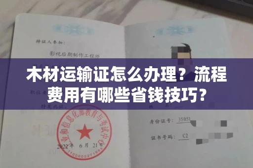 长春木材运输证怎么办理?流程费用有哪些省钱技巧?