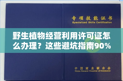 长春野生植物经营利用许可证怎么办理?这些避坑指南90%商家都不知道