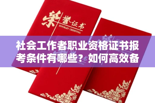 长春社会工作者职业资格证书报考条件有哪些？如何高效备考拿证？
