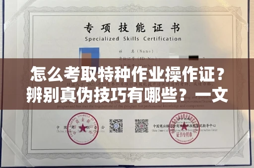 长春怎么考取特种作业操作证？辨别真伪技巧有哪些？一文看懂合法流程！