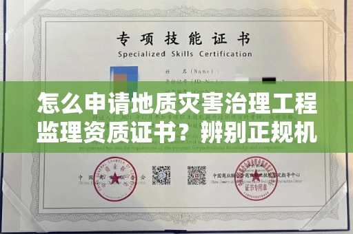 长春怎么申请地质灾害治理工程监理资质证书?辨别正规机构有哪些技巧?