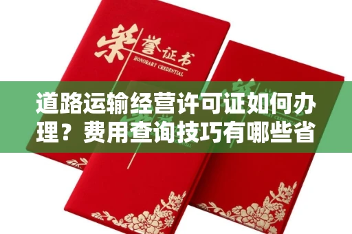 长春道路运输经营许可证如何办理?费用查询技巧有哪些省钱攻略?