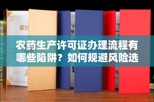 长春农药生产许可证办理流程有哪些陷阱?如何规避风险选择正规机构?