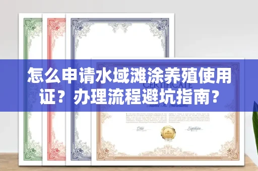 长春怎么申请水域滩涂养殖使用证？办理流程避坑指南？