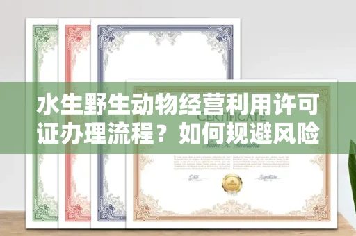 长春水生野生动物经营利用许可证办理流程?如何规避风险技巧?