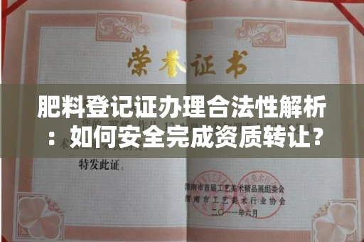 长春肥料登记证办理合法性解析:如何安全完成资质转让?
