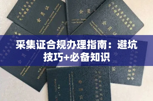长春采集证合规办理指南:避坑技巧+必备知识
