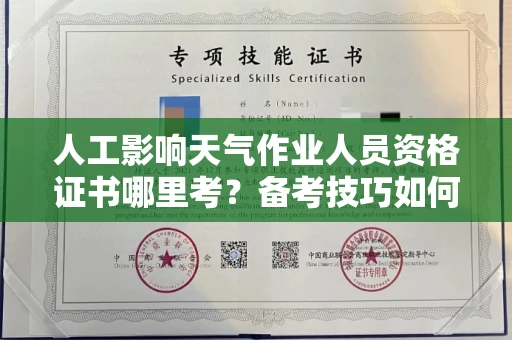 长春人工影响天气作业人员资格证书哪里考？备考技巧如何提升？