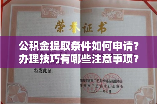 长春公积金提取条件如何申请？办理技巧有哪些注意事项？