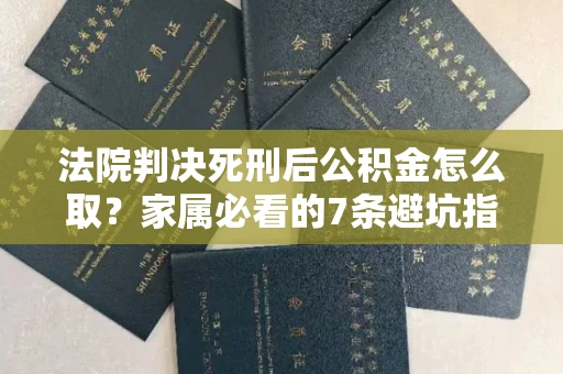 长春法院判决死刑后公积金怎么取?家属必看的7条避坑指南