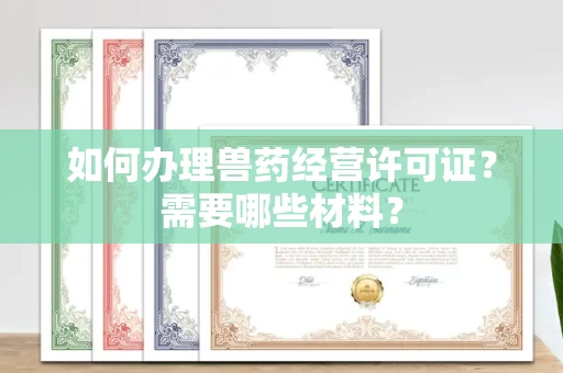 长春如何办理兽药经营许可证?需要哪些材料?