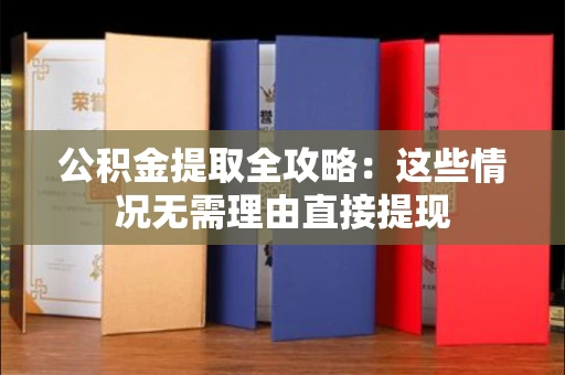 长春公积金提取全攻略:这些情况无需理由直接提现