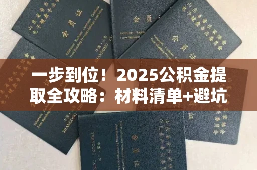 长春一步到位!2025公积金提取全攻略:材料清单+避坑指南