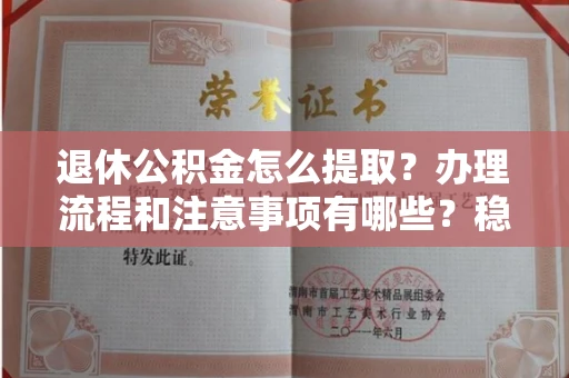 长春退休公积金怎么提取?办理流程和注意事项有哪些?稳妥操作指南