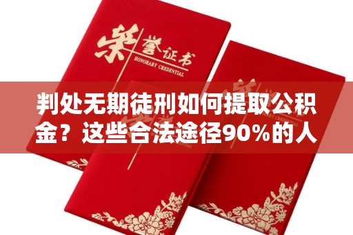 长春判处无期徒刑如何提取公积金?这些合法途径90%的人不知道