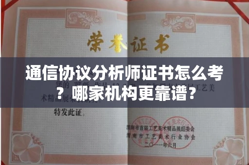 长春通信协议分析师证书怎么考?哪家机构更靠谱?