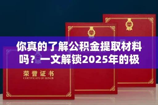 长春你真的了解公积金提取材料吗?一文解锁2025年的极速办理攻略
