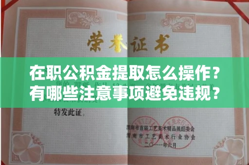 长春在职公积金提取怎么操作?有哪些注意事项避免违规?