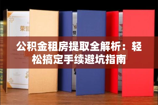 长春公积金租房提取全解析:轻松搞定手续避坑指南