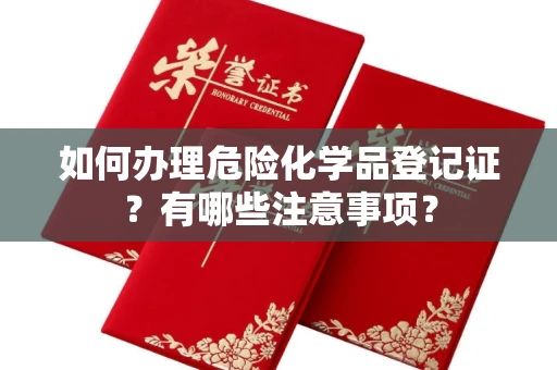 长春如何办理危险化学品登记证?有哪些注意事项?