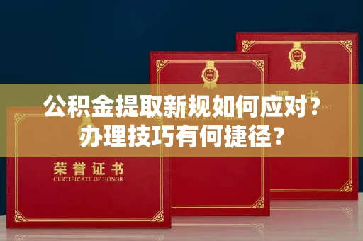 长春公积金提取新规如何应对?办理技巧有何捷径?