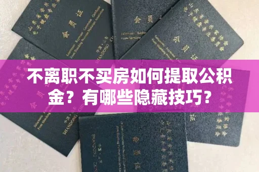 长春不离职不买房如何提取公积金？有哪些隐藏技巧？