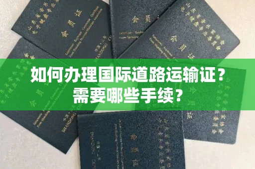 长春如何办理国际道路运输证?需要哪些手续?