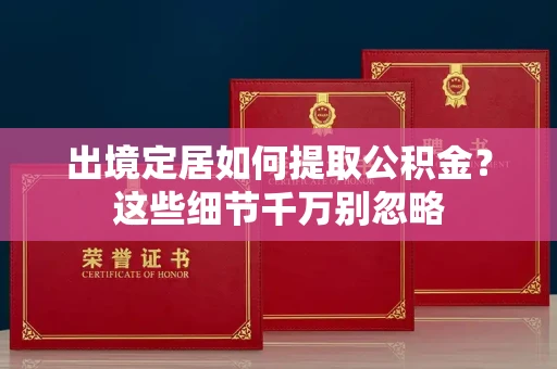 长春出境定居如何提取公积金？这些细节千万别忽略