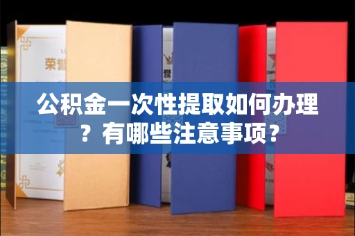 长春公积金一次性提取如何办理?有哪些注意事项?