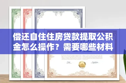 长春偿还自住住房贷款提取公积金怎么操作？需要哪些材料快速办理？