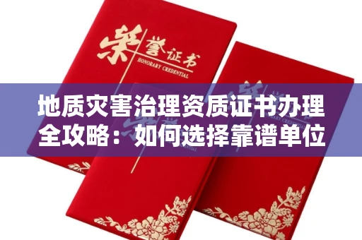 长春地质灾害治理资质证书办理全攻略:如何选择靠谱单位?