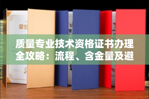 长春质量专业技术资格证书办理全攻略：流程、含金量及避坑指南