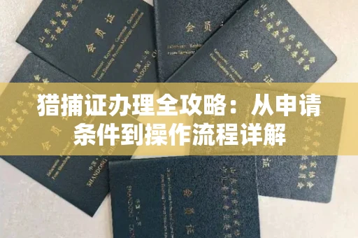 长春猎捕证办理全攻略：从申请条件到操作流程详解