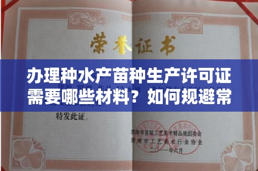 长春办理种水产苗种生产许可证需要哪些材料？如何规避常见风险快速拿证？