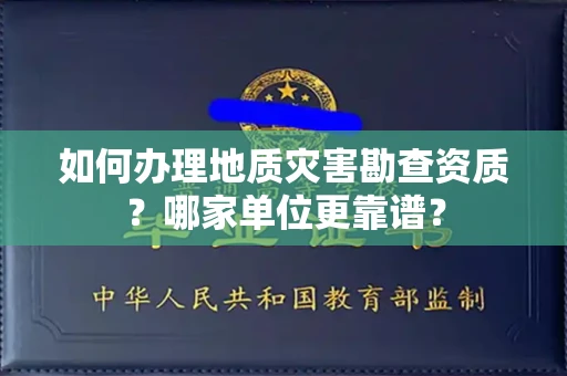 长春如何办理地质灾害勘查资质?哪家单位更靠谱?
