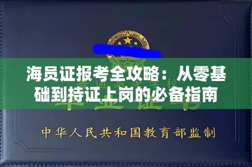 长春海员证报考全攻略:从零基础到持证上岗的必备指南